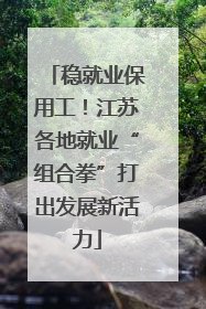 稳就业保用工！江苏各地就业“组合拳”打出发展新活力